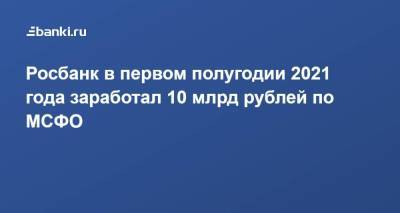 Росбанк в первом полугодии 2021 года заработал 10 млрд рублей по МСФО