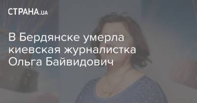 В Бердянске умерла киевская журналистка Ольга Байвидович