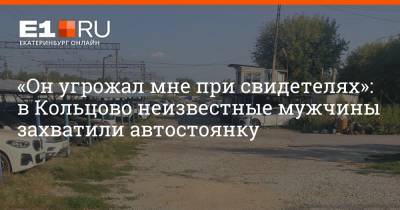 «Он угрожал мне при свидетелях»: в Кольцово неизвестные мужчины захватили автостоянку