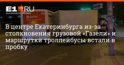 В центре Екатеринбурга из-за столкновения грузовой «Газели» и маршрутки троллейбусы встали в пробку