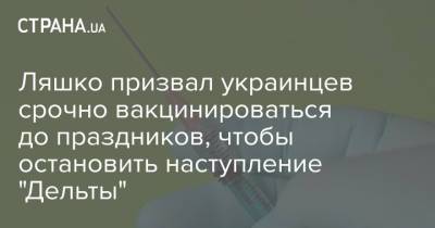 Ляшко призвал украинцев срочно вакцинироваться до праздников, чтобы остановить наступление "Дельты"