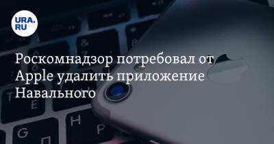 Роскомнадзор потребовал от Apple удалить приложение Навального