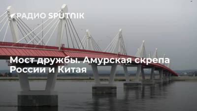 Мост дружбы. Амурская скрепа России и Китая