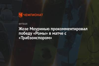 Жозе Моуринью прокомментировал победу «Ромы» в матче с «Трабзонспором»