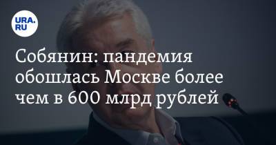 Собянин: пандемия обошлась Москве более чем в 600 млрд рублей