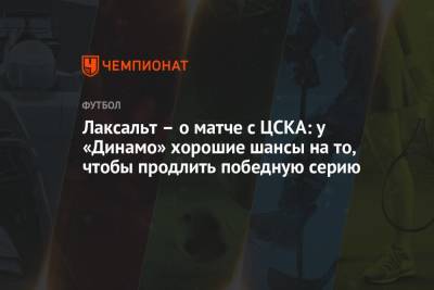 Лаксальт – о матче с ЦСКА: у «Динамо» хорошие шансы на то, чтобы продлить победную серию