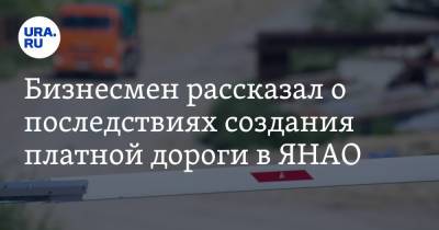 Бизнесмен рассказал о последствиях создания платной дороги в ЯНАО