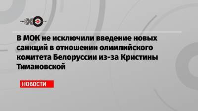 В МОК не исключили введение новых санкций в отношении олимпийского комитета Белоруссии из-за Кристины Тимановской