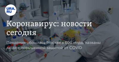 Коронавирус: новости сегодня. Пандемия обошлась Москве в 600 млрд, названы люди с повышенной защитой от COVID