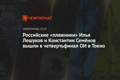 Константин Семенов - Илья Лешуков - Россияне Илья Лешуков и Константин Семёнов вышли в четвертьфинал Олипмиады-2021 в Токио в пляжном волейболе - championat.com - Норвегия - Россия - Токио - Австралия - Япония - Испания