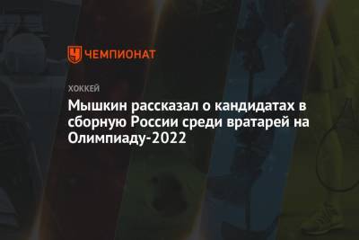 Мышкин рассказал о кандидатах в сборную России среди вратарей на Олимпиаду-2022