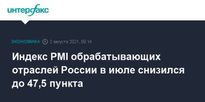 Индекс PMI обрабатывающих отраслей России в июле снизился до 47,5 пункта