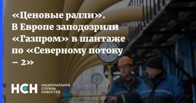 «Ценовые ралли». В Европе заподозрили «Газпром» в шантаже по «Северному потоку – 2»