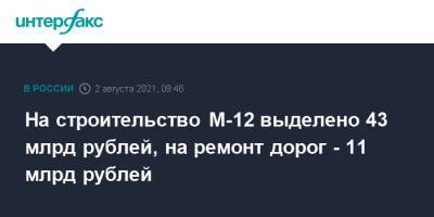 На строительство М-12 выделено 43 млрд рублей, на ремонт дорог - 11 млрд рублей