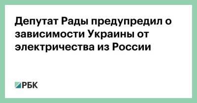 Депутат Рады предупредил о зависимости Украины от электричества из России