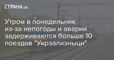 Утром в понедельник из-за непогоды и аварии задерживаются больше 10 поездов "Укрзализныци"