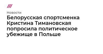 Белорусская спортсменка Кристина Тимановская попросила политическое убежище в Польше