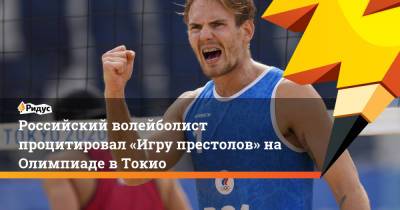 Российский волейболист процитировал «Игру престолов» наОлимпиаде вТокио