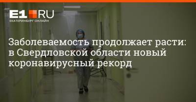 Заболеваемость продолжает расти: в Свердловской области новый коронавирусный рекорд