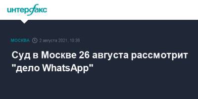 Суд в Москве 26 августа рассмотрит "дело WhatsApp"