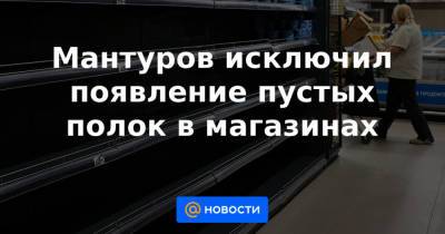 Мантуров исключил появление пустых полок в магазинах