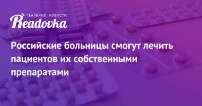 Российские больницы смогут лечить пациентов их собственными препаратами