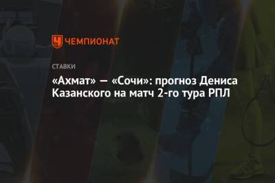 «Ахмат» — «Сочи»: прогноз Дениса Казанского на матч 2-го тура РПЛ