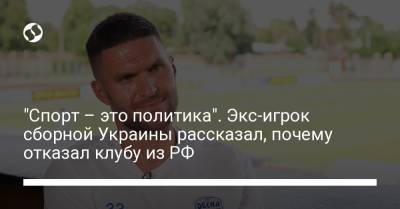 "Спорт – это политика". Экс-игрок сборной Украины рассказал, почему отказал клубу из РФ