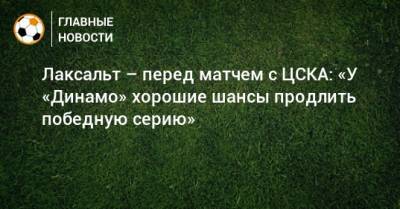 Лаксальт – перед матчем с ЦСКА: «У «Динамо» хорошие шансы продлить победную серию»