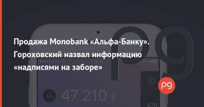 Продажа Monobank «Альфа-Банку». Гороховский назвал информацию «надписями на заборе»