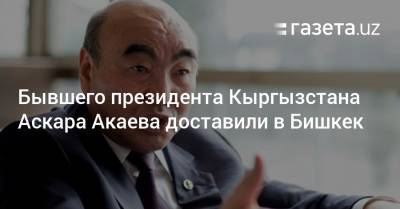Бывшего президента Кыргызстана Аскара Акаева доставили в Бишкек