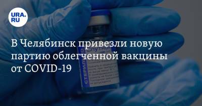 В Челябинск привезли новую партию облегченной вакцины от COVID-19