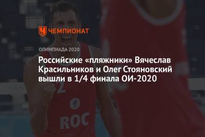 Вячеслав Красильников - Олег Стояновский - Россияне Вячеслав Красильников и Олег Стояновский вышли в 1/4 финала ОИ-2021 в пляжном волейболе - championat.com - Россия - Токио - Япония