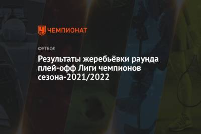Результаты жеребьёвки раунда плей-офф Лиги чемпионов сезона-2021/2022