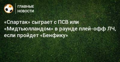 «Спартак» сыграет с ПСВ или «Мидтьюлландом» в раунде плей-офф ЛЧ, если пройдет «Бенфику»