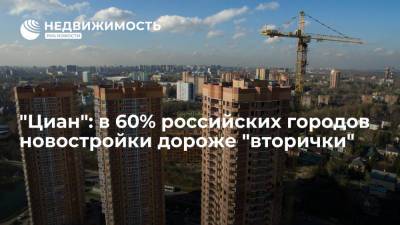 "Циан": в 60% российских городов новостройки дороже "вторички"