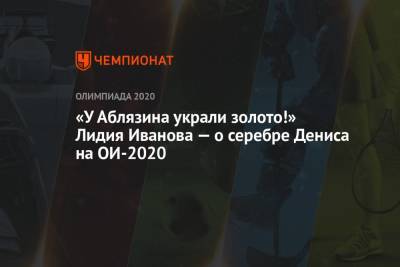 «У Аблязина украли золото!» Лидия Иванова — о серебре Дениса на ОИ-2020