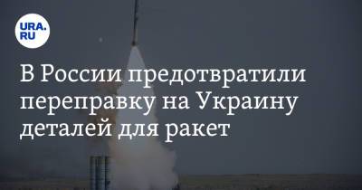 В России предотвратили переправку на Украину деталей для ракет