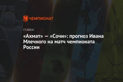 «Ахмат» — «Сочи»: прогноз Ивана Млечного на матч чемпионата России