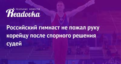 Российский гимнаст не пожал руку корейцу после спорного решения судей