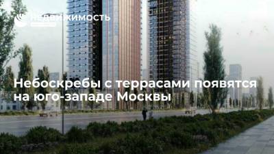 Небоскребы с террасами появятся на юго-западе Москвы