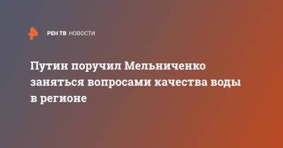 Путин поручил Мельниченко заняться вопросами качества воды в регионе