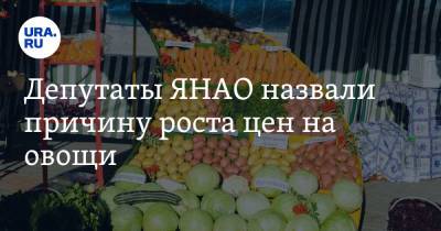 Депутаты ЯНАО назвали причину роста цен на овощи