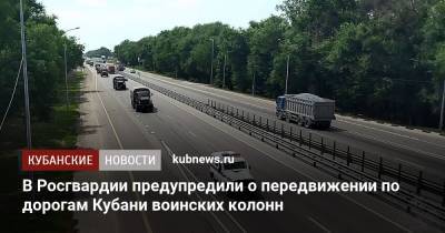 В Росгвардии предупредили о передвижении по дорогам Кубани воинских колонн