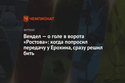 Вендел — о голе в ворота «Ростова»: когда попросил передачу у Ерохина, сразу решил бить