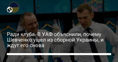 Ради клуба. В УАФ объяснили, почему Шевченко ушел из сборной Украины, и ждут его снова
