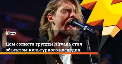 Дом солиста группы Nirvana стал объектом культурного наследия
