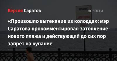 «Произошло вытекание из колодца»: мэр Саратова прокомментировал затопление нового пляжа и действующий до сих пор запрет на купание
