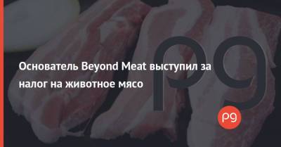 Основатель Beyond Meat выступил за налог на животное мясо