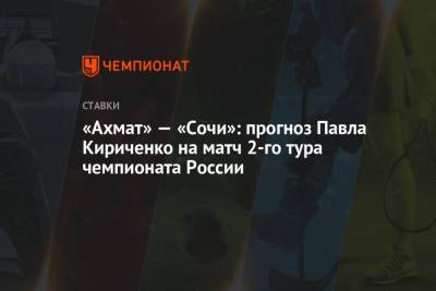 «Ахмат» — «Сочи»: прогноз Павла Кириченко на матч 2-го тура чемпионата России